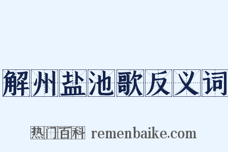解州盐池歌反义词是什么意思的图片